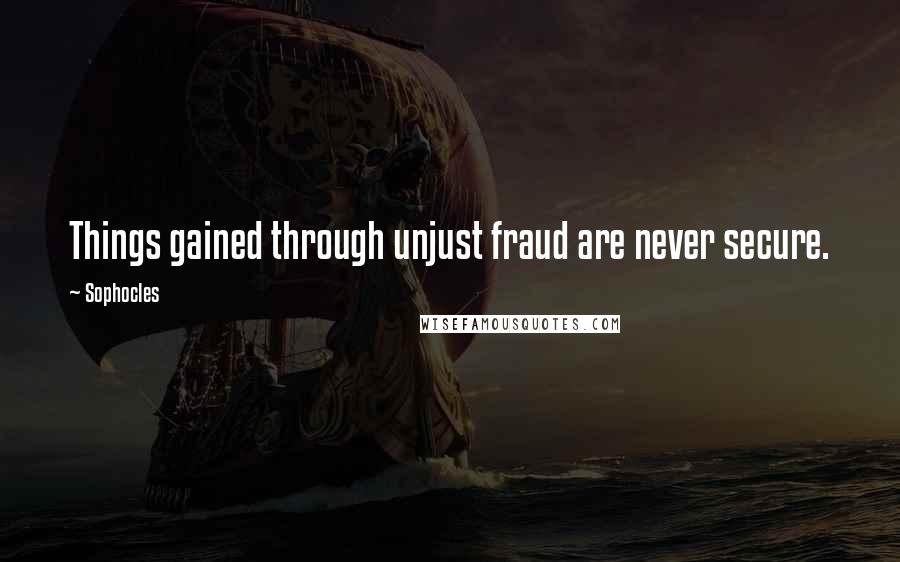 Sophocles Quotes: Things gained through unjust fraud are never secure.