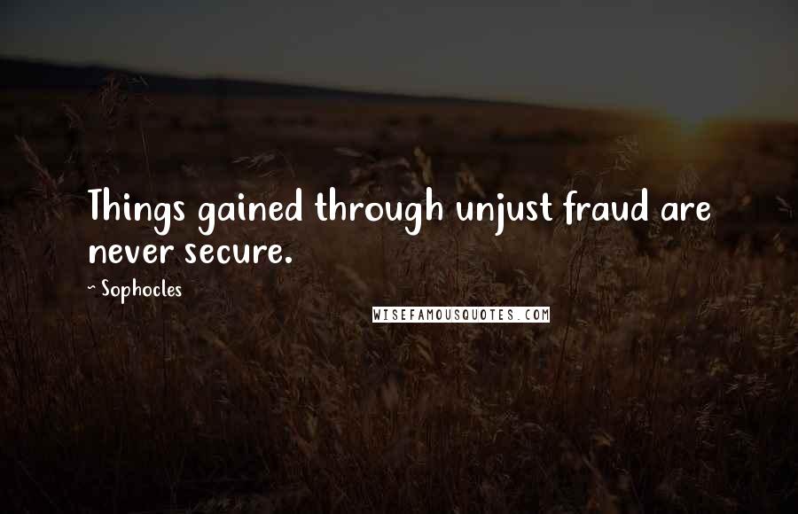 Sophocles Quotes: Things gained through unjust fraud are never secure.