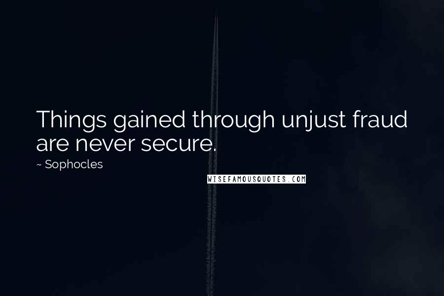 Sophocles Quotes: Things gained through unjust fraud are never secure.