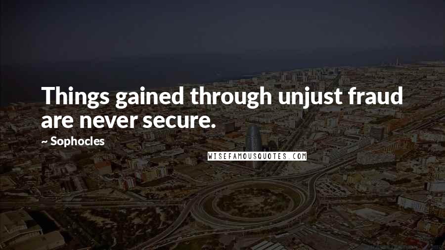 Sophocles Quotes: Things gained through unjust fraud are never secure.