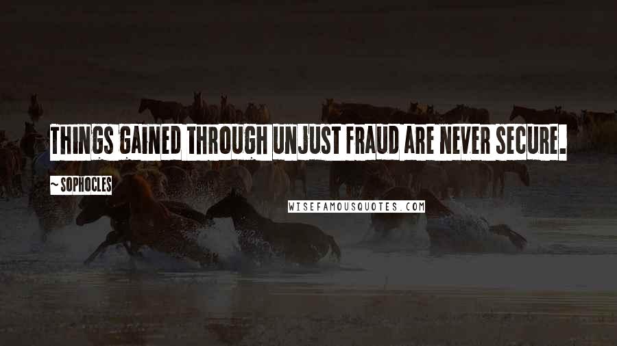 Sophocles Quotes: Things gained through unjust fraud are never secure.