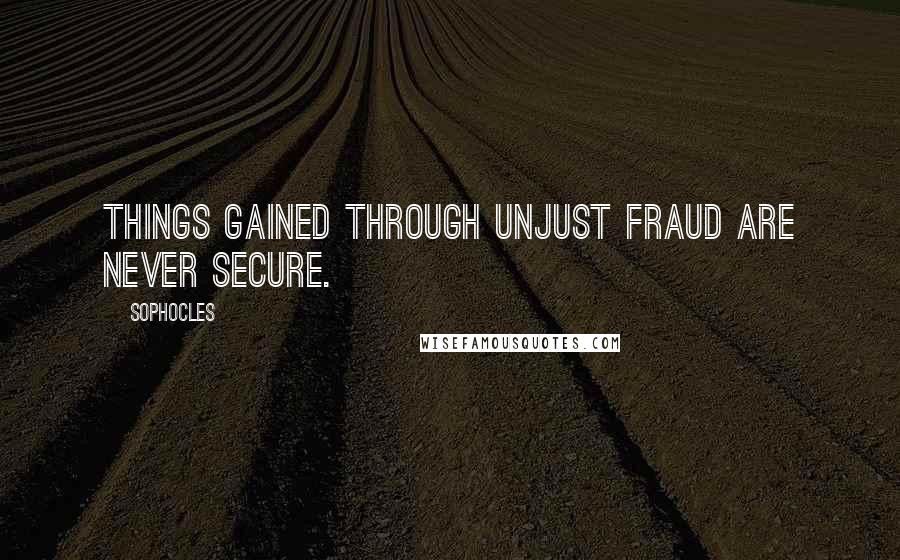 Sophocles Quotes: Things gained through unjust fraud are never secure.