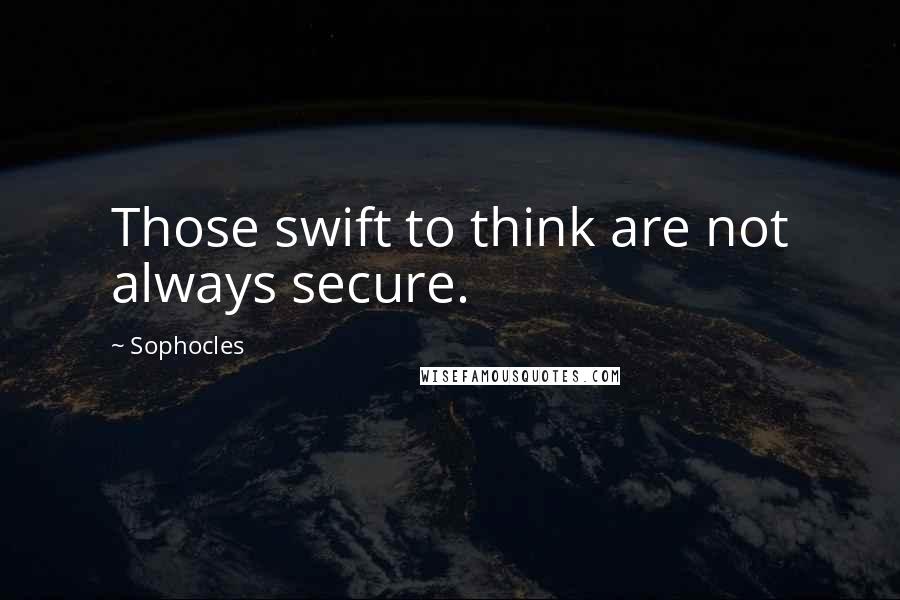 Sophocles Quotes: Those swift to think are not always secure.