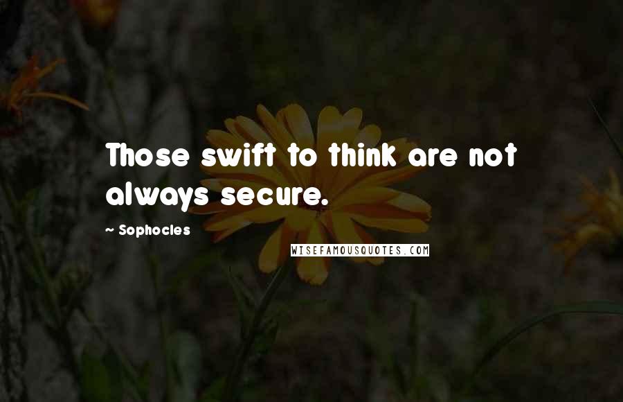 Sophocles Quotes: Those swift to think are not always secure.