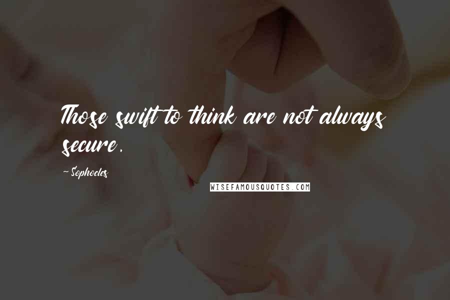 Sophocles Quotes: Those swift to think are not always secure.