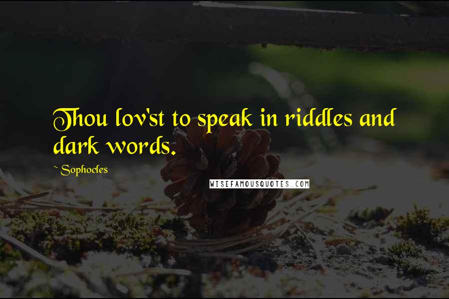 Sophocles Quotes: Thou lov'st to speak in riddles and dark words.