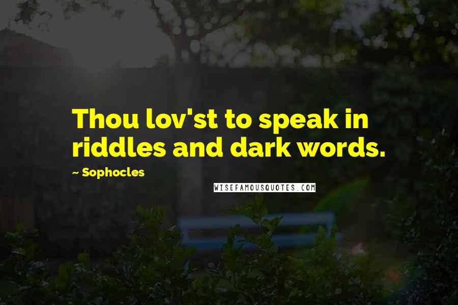 Sophocles Quotes: Thou lov'st to speak in riddles and dark words.