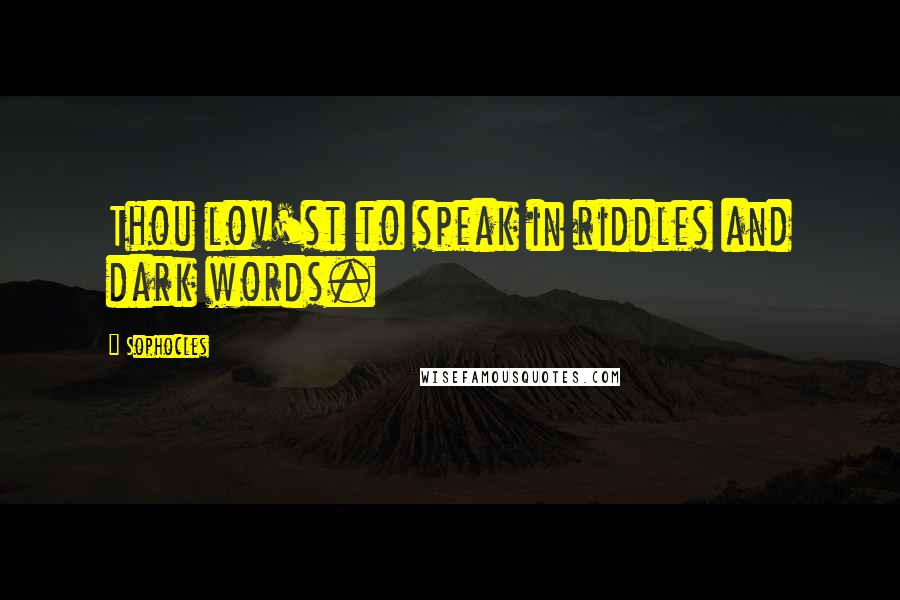 Sophocles Quotes: Thou lov'st to speak in riddles and dark words.