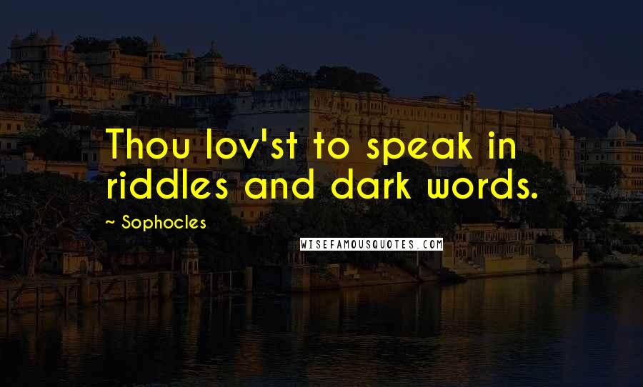 Sophocles Quotes: Thou lov'st to speak in riddles and dark words.