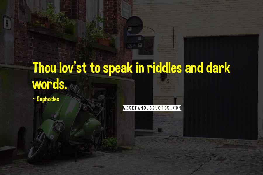 Sophocles Quotes: Thou lov'st to speak in riddles and dark words.