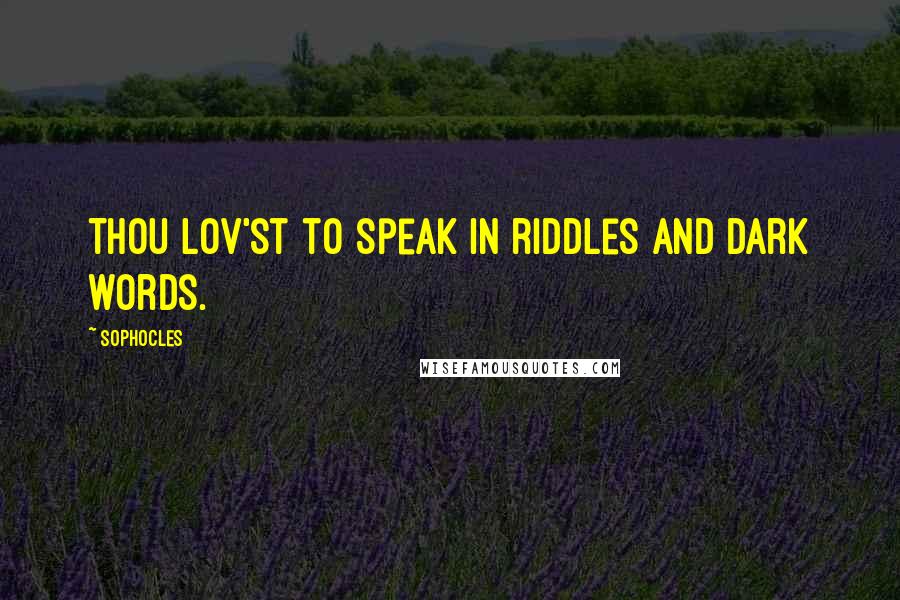 Sophocles Quotes: Thou lov'st to speak in riddles and dark words.