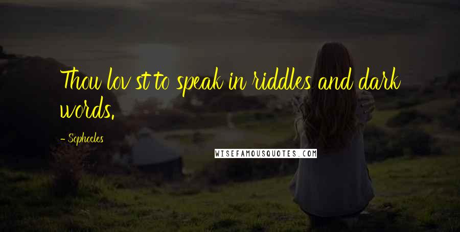 Sophocles Quotes: Thou lov'st to speak in riddles and dark words.