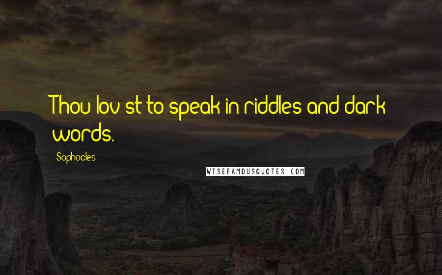 Sophocles Quotes: Thou lov'st to speak in riddles and dark words.