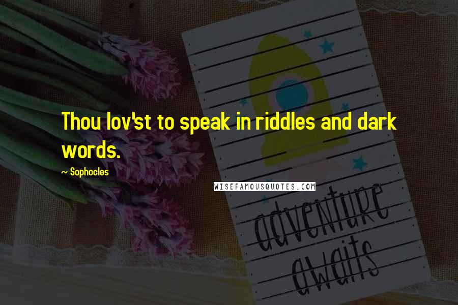 Sophocles Quotes: Thou lov'st to speak in riddles and dark words.