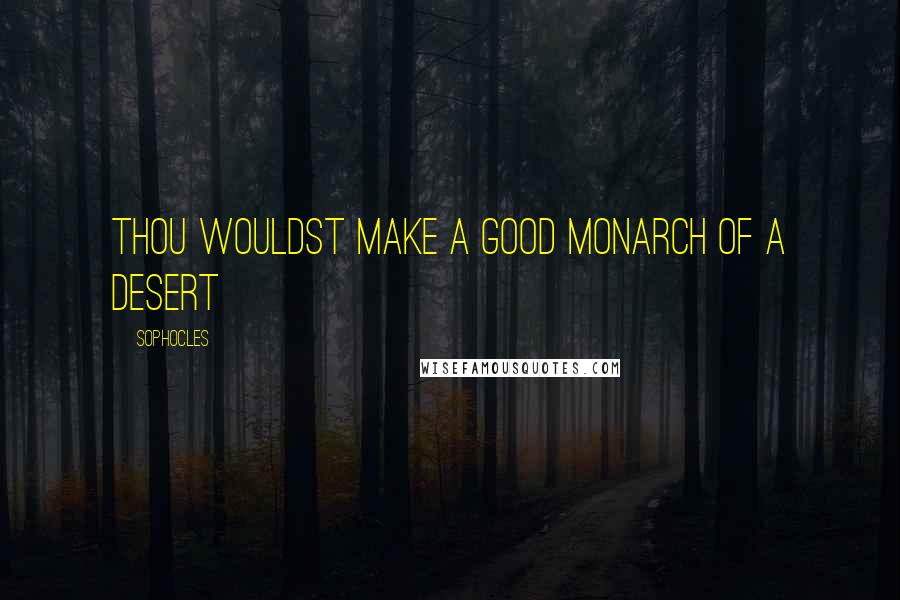 Sophocles Quotes: Thou wouldst make a good monarch of a desert