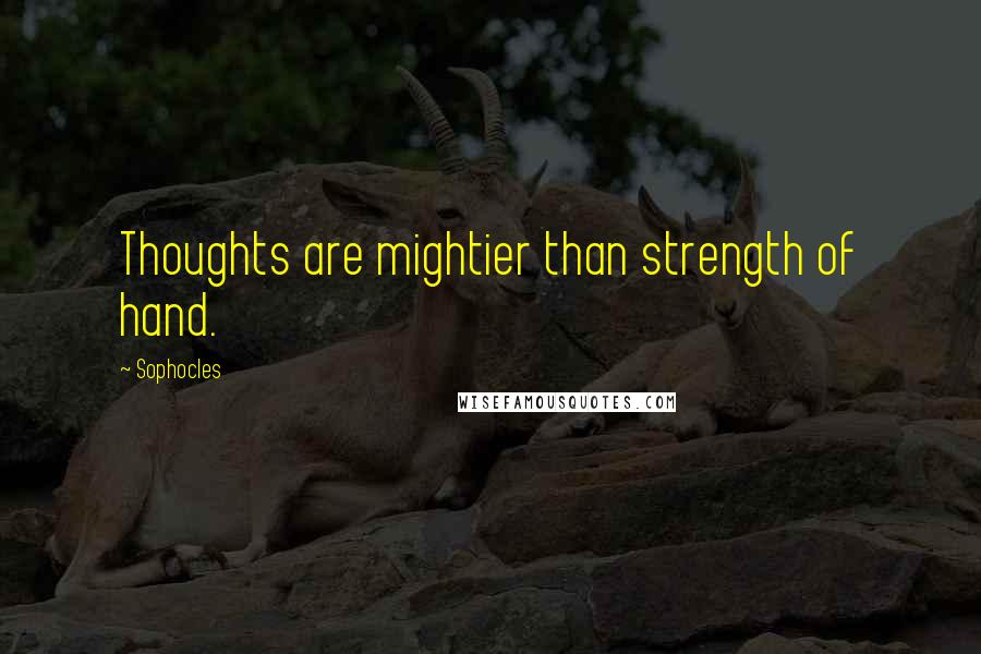 Sophocles Quotes: Thoughts are mightier than strength of hand.