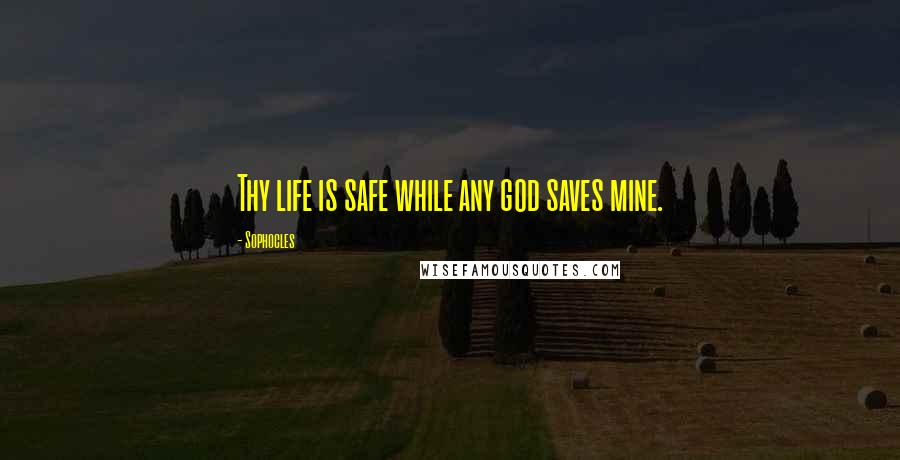 Sophocles Quotes: Thy life is safe while any god saves mine.