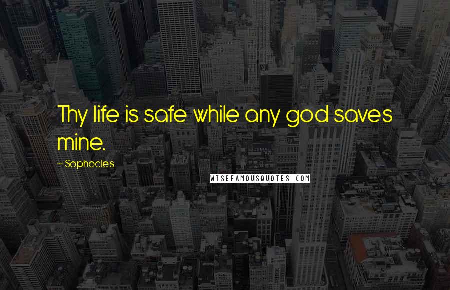 Sophocles Quotes: Thy life is safe while any god saves mine.