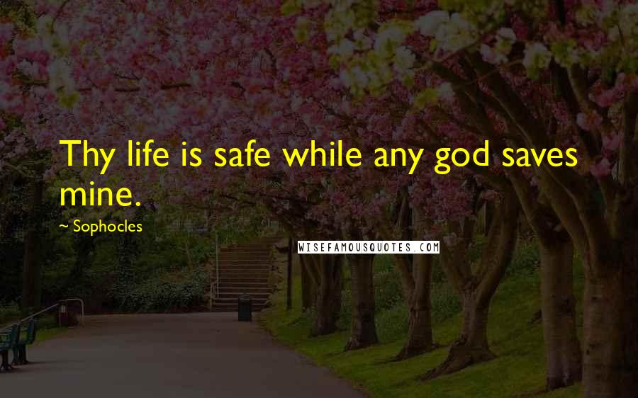 Sophocles Quotes: Thy life is safe while any god saves mine.