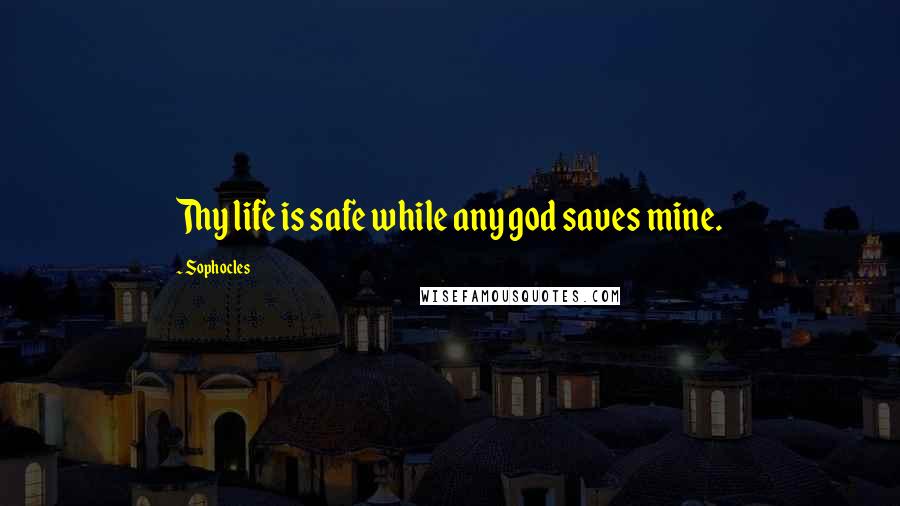 Sophocles Quotes: Thy life is safe while any god saves mine.