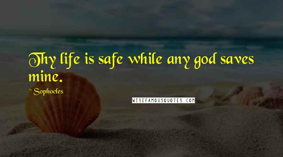 Sophocles Quotes: Thy life is safe while any god saves mine.