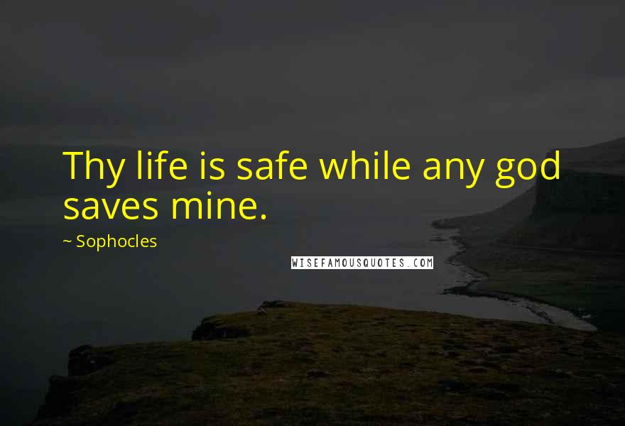 Sophocles Quotes: Thy life is safe while any god saves mine.