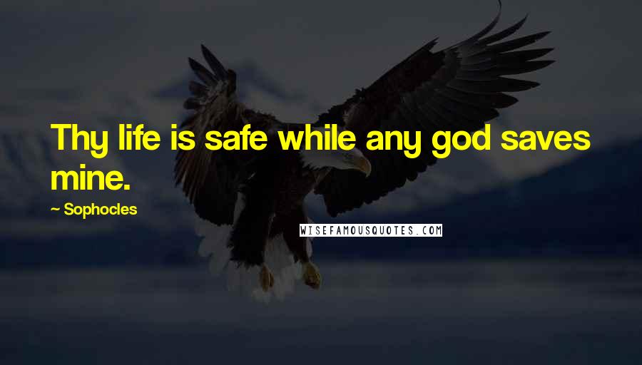 Sophocles Quotes: Thy life is safe while any god saves mine.