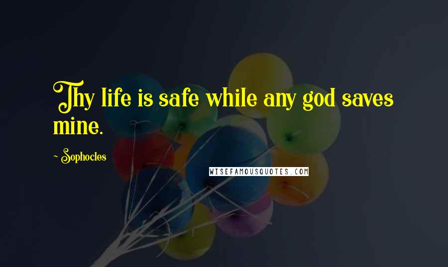 Sophocles Quotes: Thy life is safe while any god saves mine.