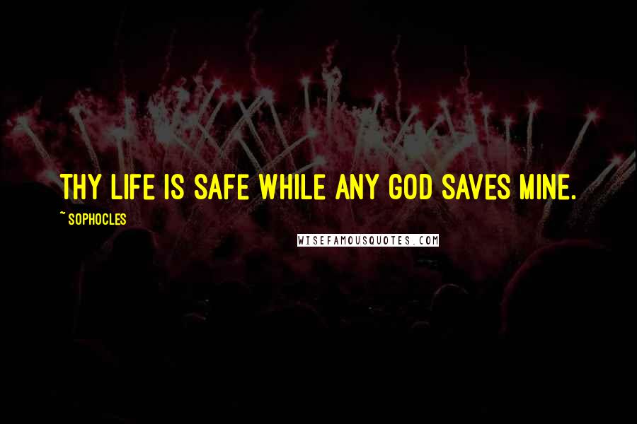 Sophocles Quotes: Thy life is safe while any god saves mine.