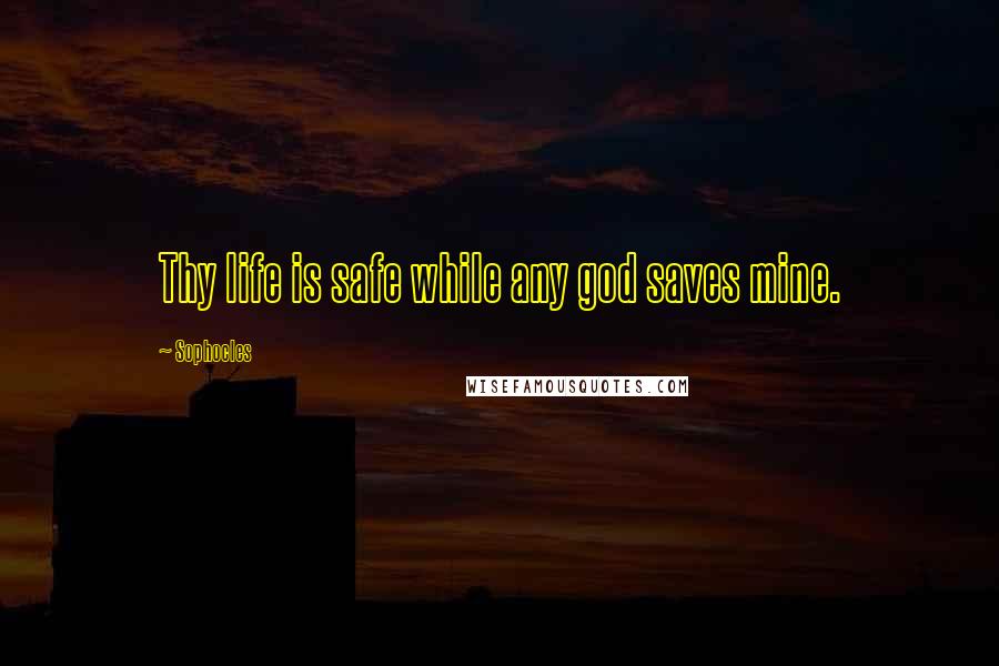 Sophocles Quotes: Thy life is safe while any god saves mine.