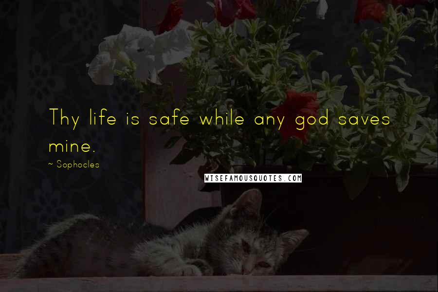 Sophocles Quotes: Thy life is safe while any god saves mine.