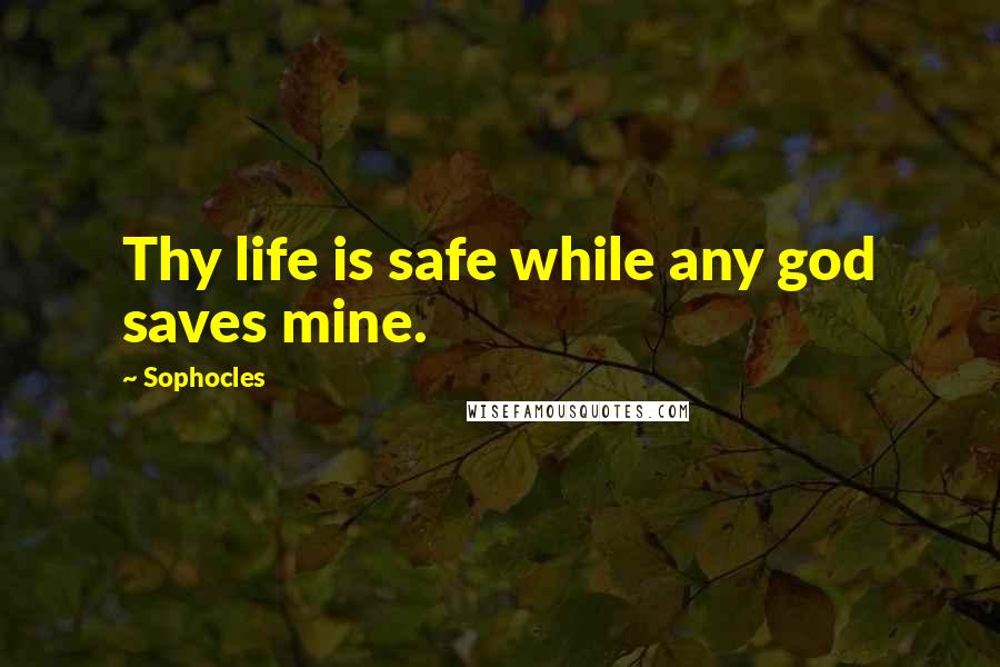 Sophocles Quotes: Thy life is safe while any god saves mine.