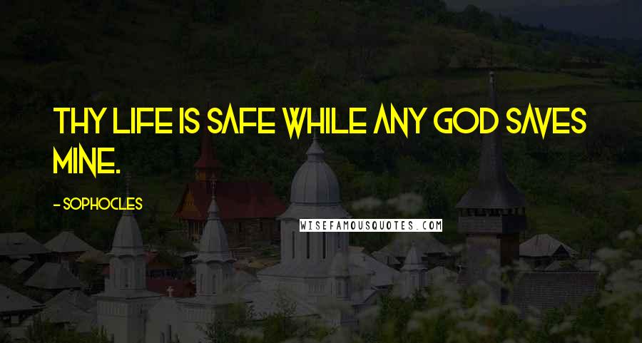 Sophocles Quotes: Thy life is safe while any god saves mine.