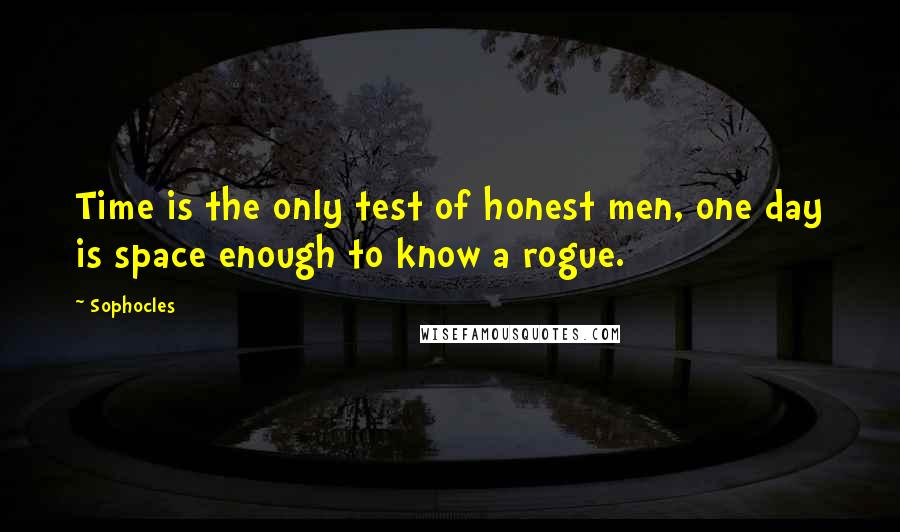 Sophocles Quotes: Time is the only test of honest men, one day is space enough to know a rogue.