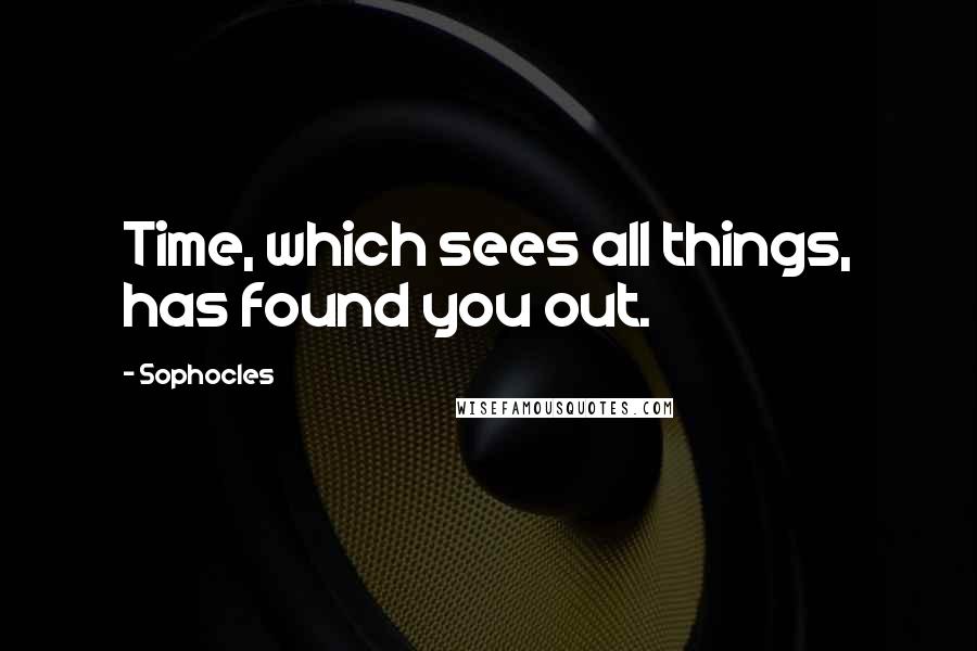 Sophocles Quotes: Time, which sees all things, has found you out.