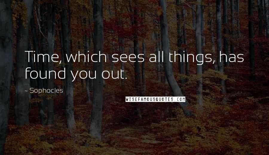 Sophocles Quotes: Time, which sees all things, has found you out.