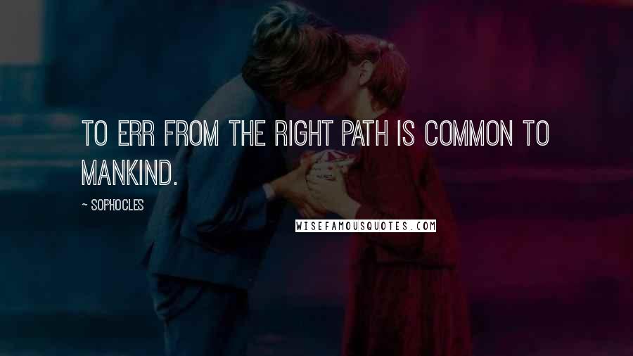 Sophocles Quotes: To err from the right path is common to mankind.