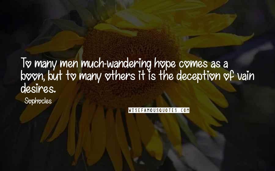 Sophocles Quotes: To many men much-wandering hope comes as a boon, but to many others it is the deception of vain desires.