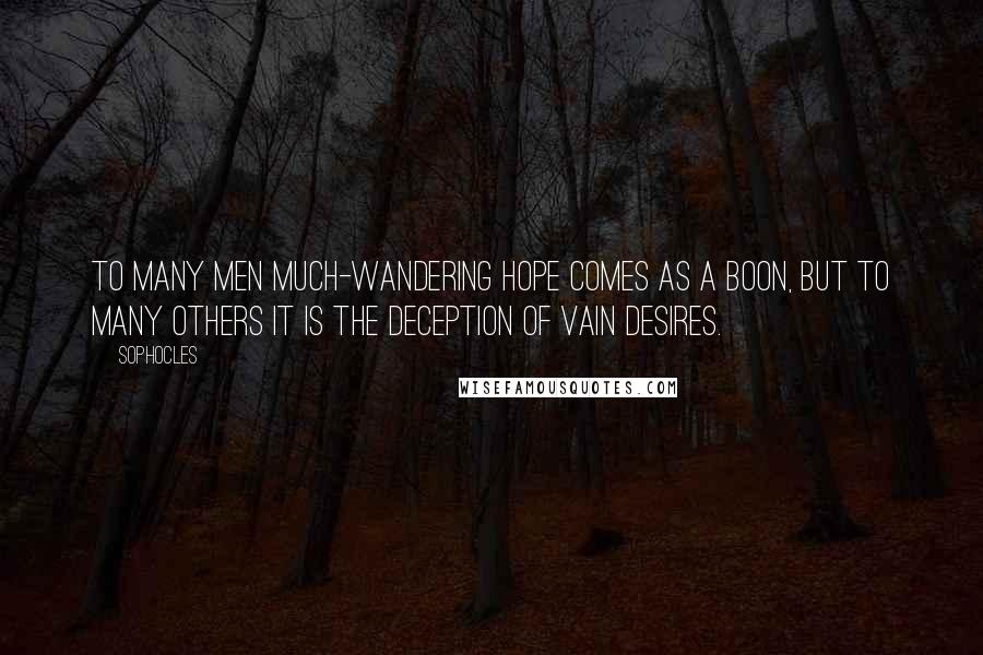 Sophocles Quotes: To many men much-wandering hope comes as a boon, but to many others it is the deception of vain desires.