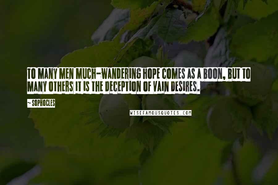 Sophocles Quotes: To many men much-wandering hope comes as a boon, but to many others it is the deception of vain desires.