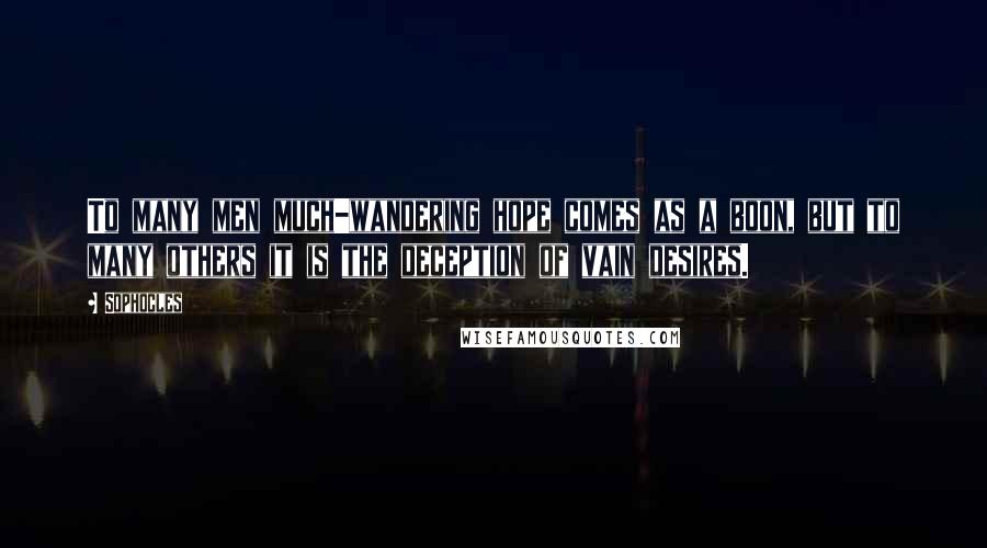 Sophocles Quotes: To many men much-wandering hope comes as a boon, but to many others it is the deception of vain desires.