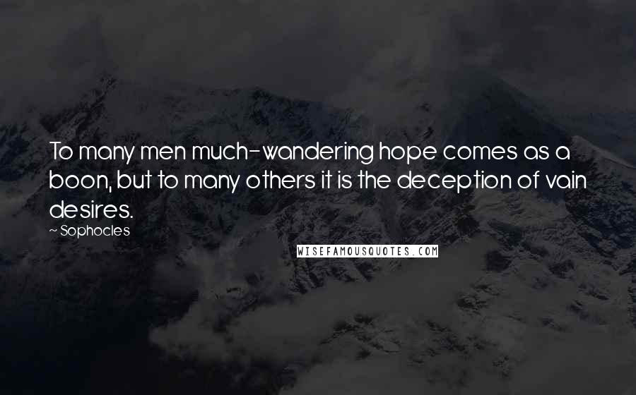 Sophocles Quotes: To many men much-wandering hope comes as a boon, but to many others it is the deception of vain desires.