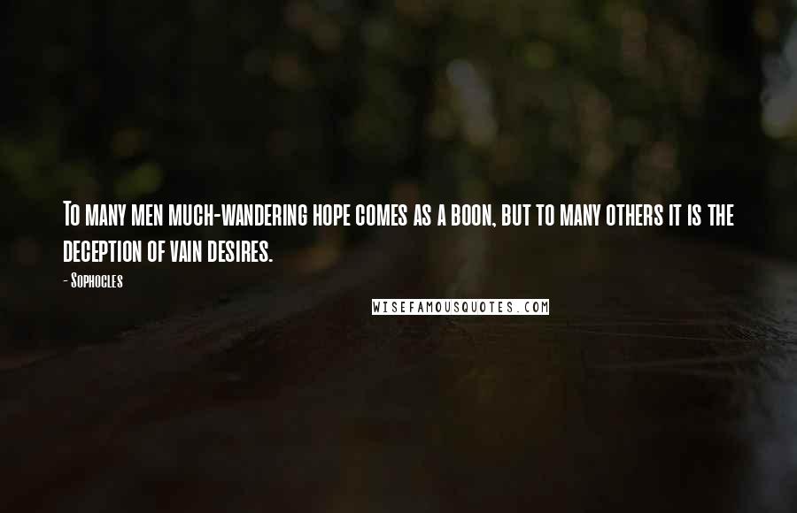 Sophocles Quotes: To many men much-wandering hope comes as a boon, but to many others it is the deception of vain desires.