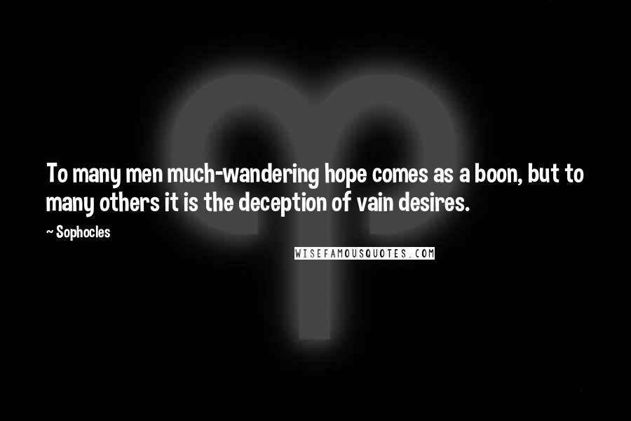 Sophocles Quotes: To many men much-wandering hope comes as a boon, but to many others it is the deception of vain desires.