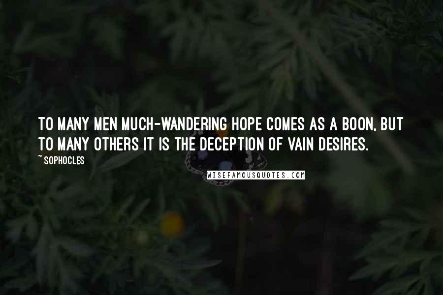 Sophocles Quotes: To many men much-wandering hope comes as a boon, but to many others it is the deception of vain desires.