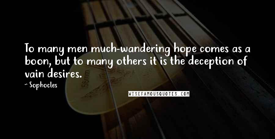 Sophocles Quotes: To many men much-wandering hope comes as a boon, but to many others it is the deception of vain desires.