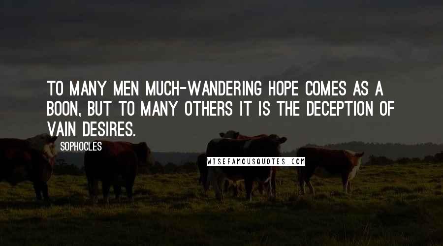 Sophocles Quotes: To many men much-wandering hope comes as a boon, but to many others it is the deception of vain desires.