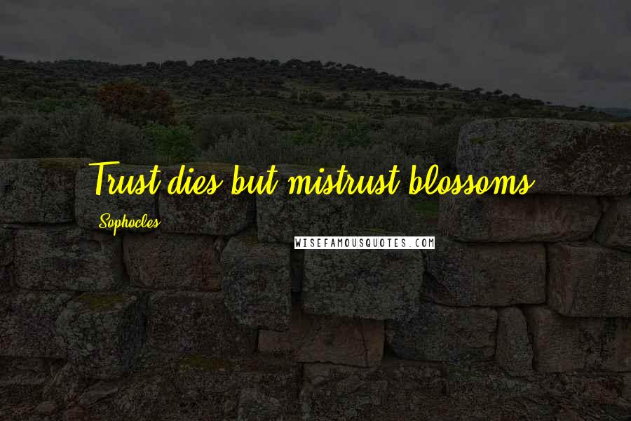 Sophocles Quotes: Trust dies but mistrust blossoms.