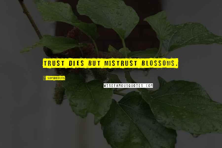 Sophocles Quotes: Trust dies but mistrust blossoms.