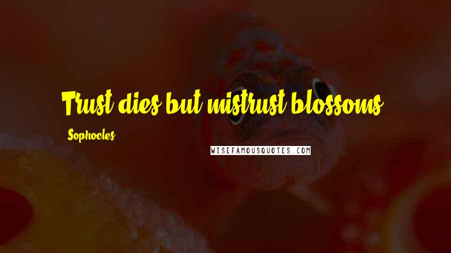 Sophocles Quotes: Trust dies but mistrust blossoms.